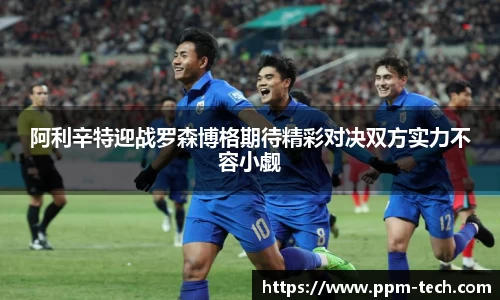 阿利辛特迎战罗森博格期待精彩对决双方实力不容小觑