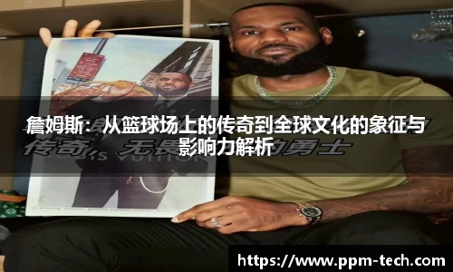 詹姆斯：从篮球场上的传奇到全球文化的象征与影响力解析