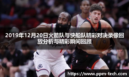 2019年12月20日火箭队与快船队精彩对决录像回放分析与精彩瞬间回顾