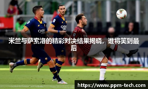 米兰与萨索洛的精彩对决结果揭晓，谁将笑到最后