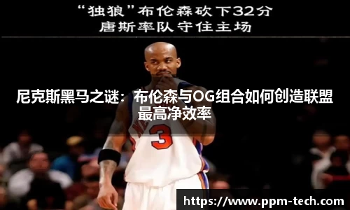 尼克斯黑马之谜：布伦森与OG组合如何创造联盟最高净效率
