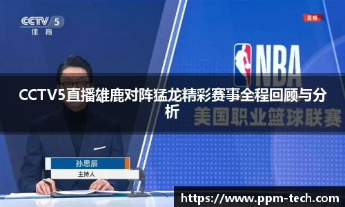 CCTV5直播雄鹿对阵猛龙精彩赛事全程回顾与分析