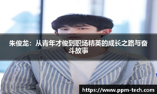 朱俊龙：从青年才俊到职场精英的成长之路与奋斗故事