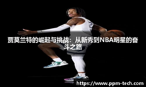 贾莫兰特的崛起与挑战：从新秀到NBA明星的奋斗之路
