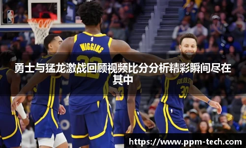 勇士与猛龙激战回顾视频比分分析精彩瞬间尽在其中