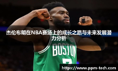 杰伦布朗在NBA赛场上的成长之路与未来发展潜力分析