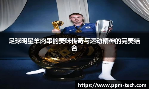 足球明星羊肉串的美味传奇与运动精神的完美结合