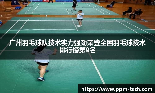 广州羽毛球队技术实力强劲荣登全国羽毛球技术排行榜第9名