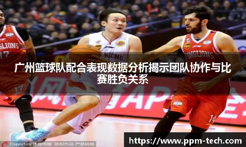 广州篮球队配合表现数据分析揭示团队协作与比赛胜负关系