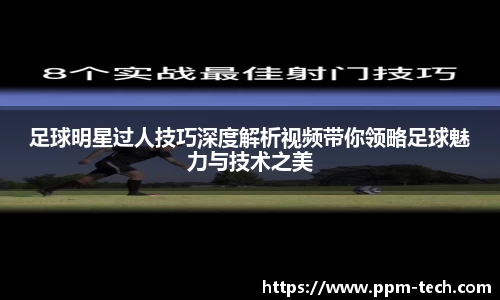 足球明星过人技巧深度解析视频带你领略足球魅力与技术之美