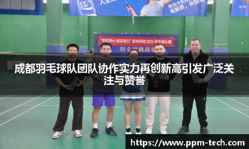 成都羽毛球队团队协作实力再创新高引发广泛关注与赞誉