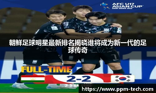 朝鲜足球明星最新排名揭晓谁将成为新一代的足球传奇