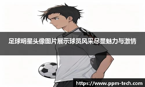 足球明星头像图片展示球员风采尽显魅力与激情